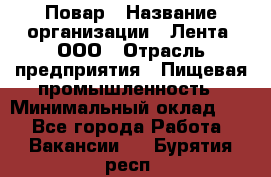 Повар › Название организации ­ Лента, ООО › Отрасль предприятия ­ Пищевая промышленность › Минимальный оклад ­ 1 - Все города Работа » Вакансии   . Бурятия респ.